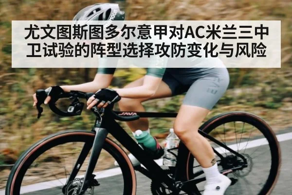 尤文图斯图多尔意甲对AC米兰三中卫试验的阵型选择攻防变化与风险