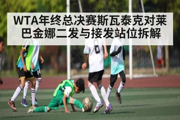 WTA年终总决赛斯瓦泰克对莱巴金娜二发与接发站位拆解